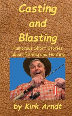 Casting and Blasting Humorous Short Stories by Kirk Arndt
